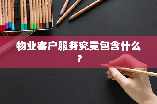 物业客户服务究竟包含什么？