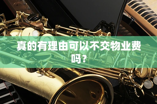 真的有理由可以不交物业费吗？