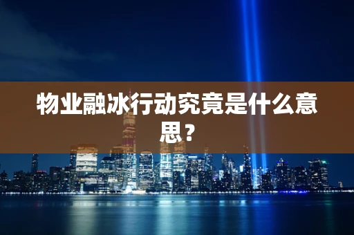 物业融冰行动究竟是什么意思？