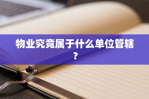 物业究竟属于什么单位管辖？
