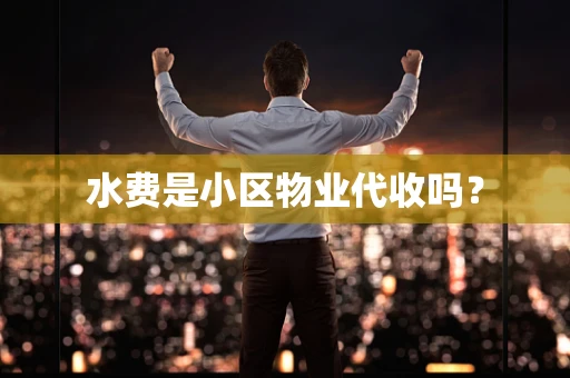 水费是小区物业代收吗？