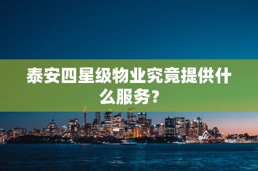 泰安四星级物业究竟提供什么服务？