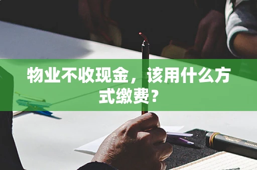 物业不收现金，该用什么方式缴费？