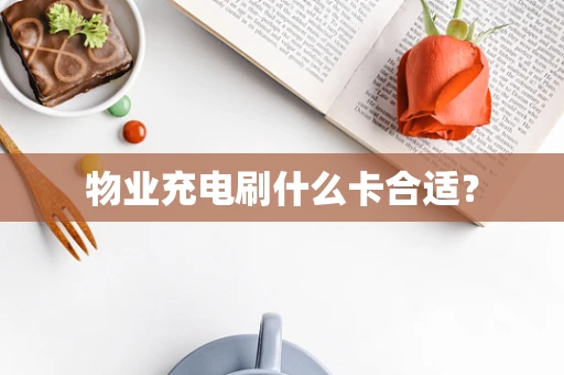 物业充电刷什么卡合适？