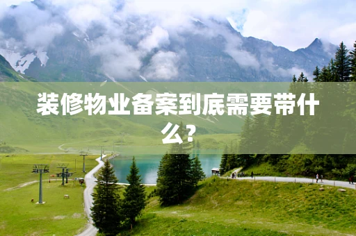 装修物业备案到底需要带什么？