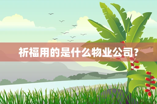 祈福用的是什么物业公司？