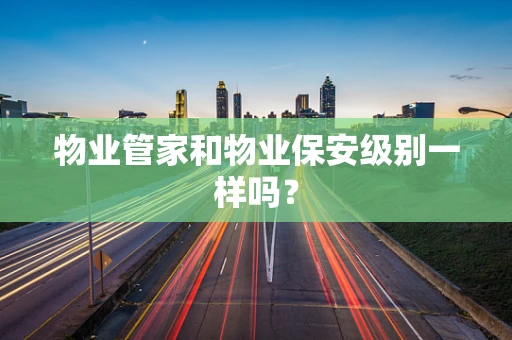 物业管家和物业保安级别一样吗？