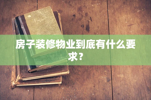 房子装修物业到底有什么要求？