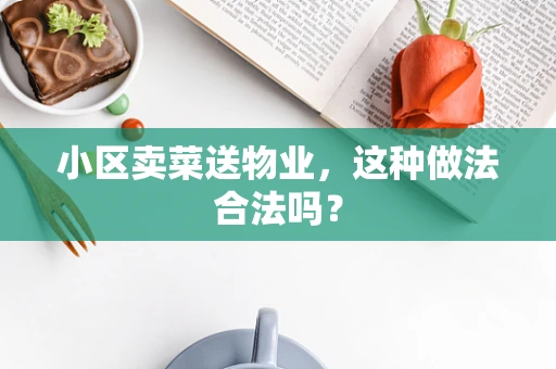 小区卖菜送物业，这种做法合法吗？