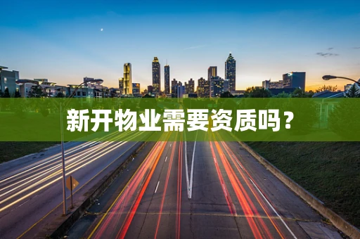 新开物业需要资质吗？