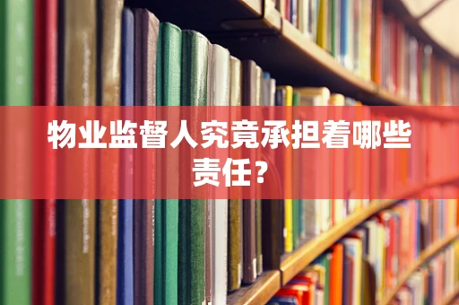 物业监督人究竟承担着哪些责任？