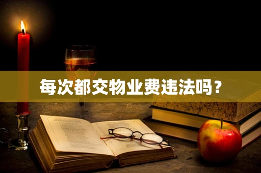 每次都交物业费违法吗？