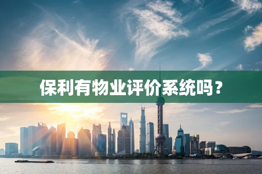 保利有物业评价系统吗？