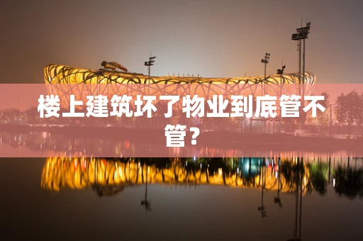 楼上建筑坏了物业到底管不管？