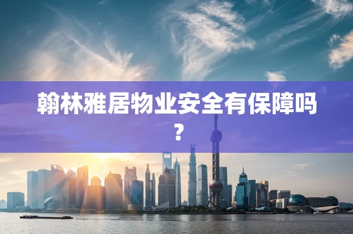 翰林雅居物业安全有保障吗？