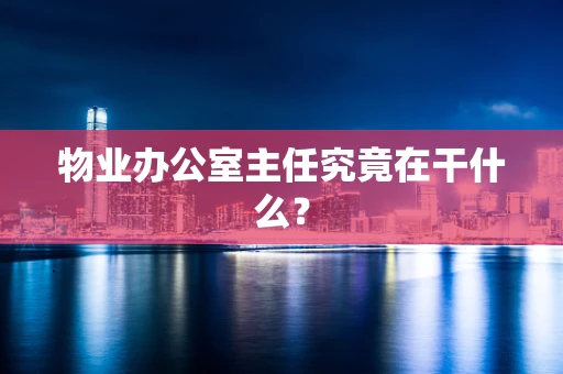 物业办公室主任究竟在干什么？