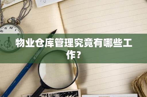 物业仓库管理究竟有哪些工作？