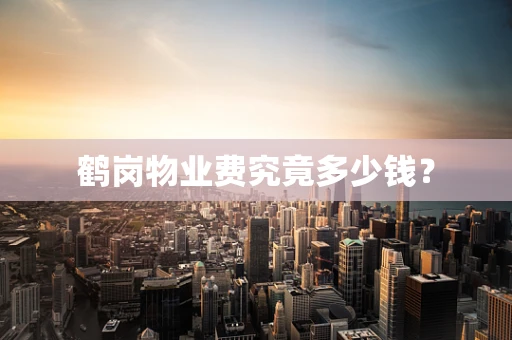 鹤岗物业费究竟多少钱？