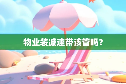 物业装减速带该管吗？