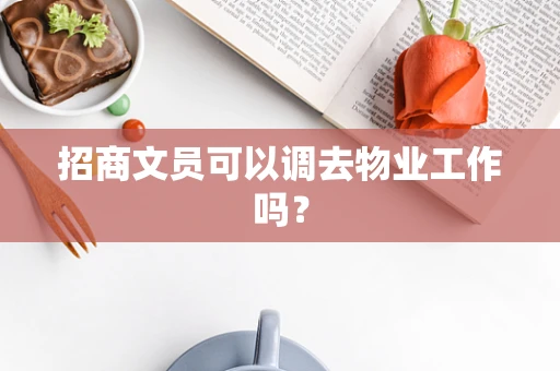 招商文员可以调去物业工作吗？