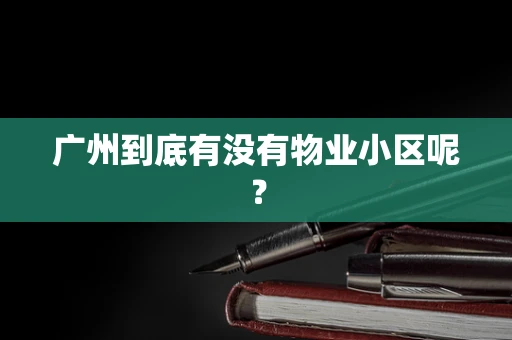 广州到底有没有物业小区呢？