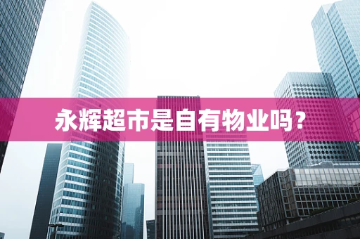 永辉超市是自有物业吗？