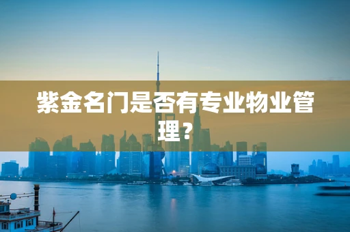 紫金名门是否有专业物业管理？