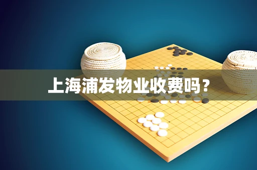 上海浦发物业收费吗？