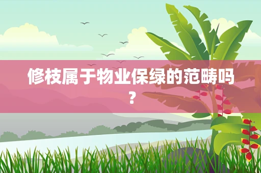 修枝属于物业保绿的范畴吗？