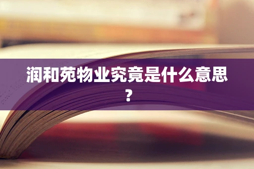 润和苑物业究竟是什么意思？