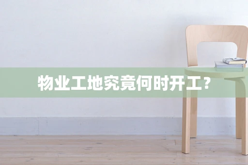 物业工地究竟何时开工？