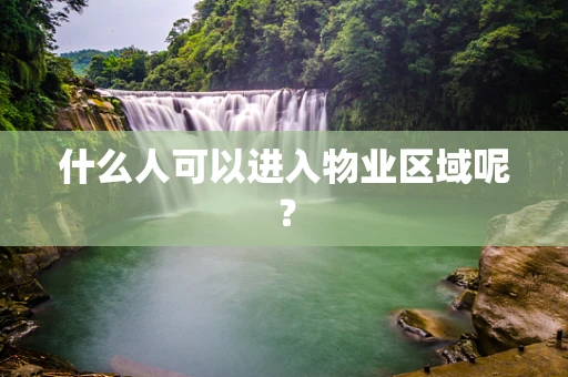 什么人可以进入物业区域呢？