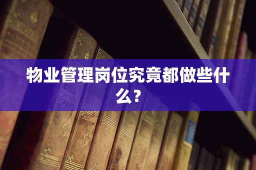 物业管理岗位究竟都做些什么？