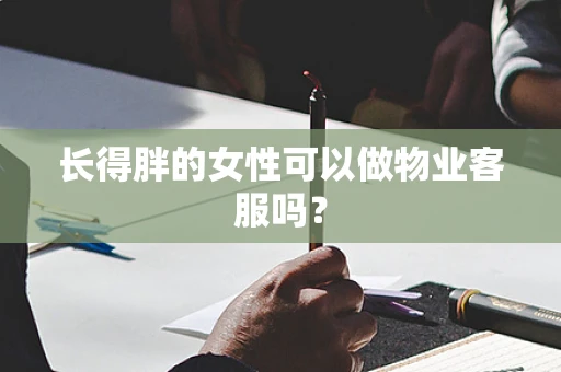 长得胖的女性可以做物业客服吗？