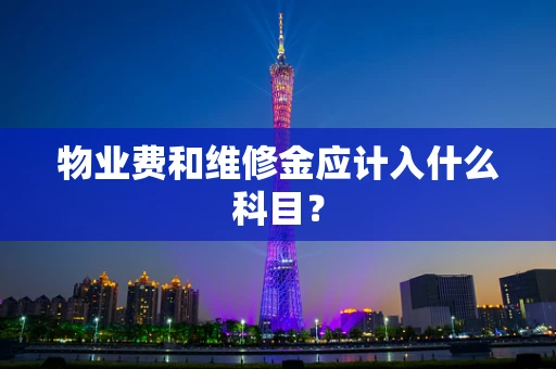 物业费和维修金应计入什么科目？