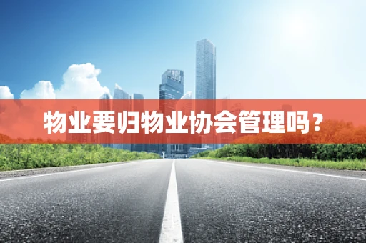 物业要归物业协会管理吗？