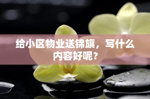 给小区物业送锦旗，写什么内容好呢？