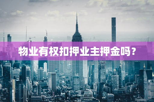 物业有权扣押业主押金吗？