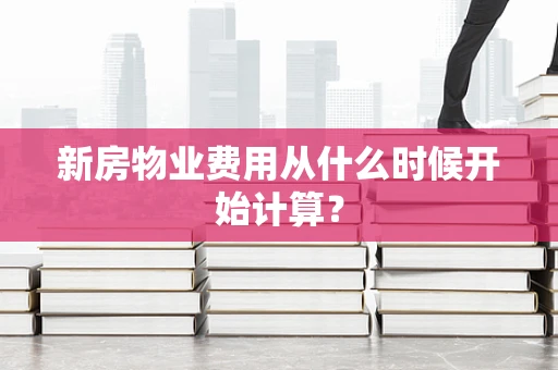 新房物业费用从什么时候开始计算？