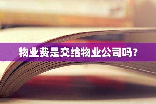 物业费是交给物业公司吗？