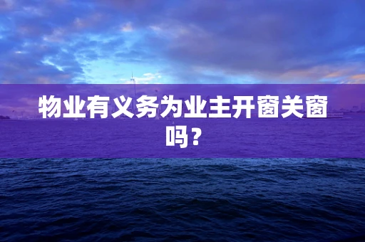 物业有义务为业主开窗关窗吗？