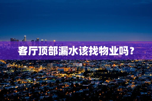 客厅顶部漏水该找物业吗？