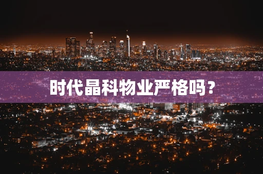 时代晶科物业严格吗？