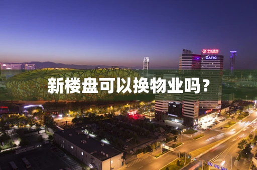 新楼盘可以换物业吗？