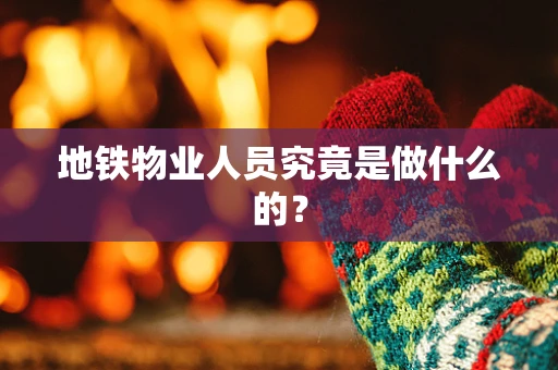 地铁物业人员究竟是做什么的？