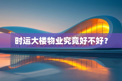 时运大楼物业究竟好不好？