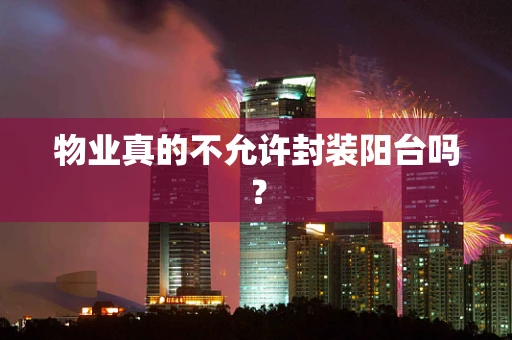 物业真的不允许封装阳台吗？