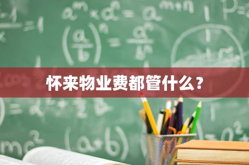 怀来物业费都管什么？