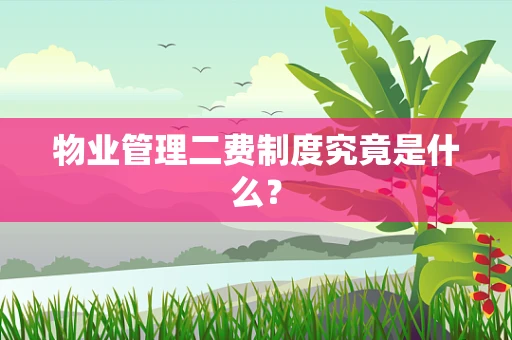 物业管理二费制度究竟是什么？