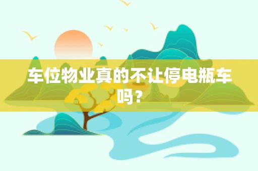 车位物业真的不让停电瓶车吗？